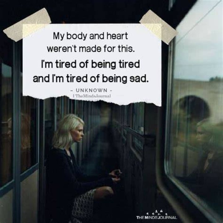 My body and heart weren't made for this. I'm tired of being tired and I
